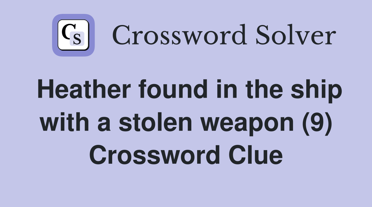 Heather found in the ship with a stolen weapon (9) Crossword Clue